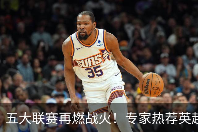 五大联赛再燃战火！专家热荐英超连胜策略