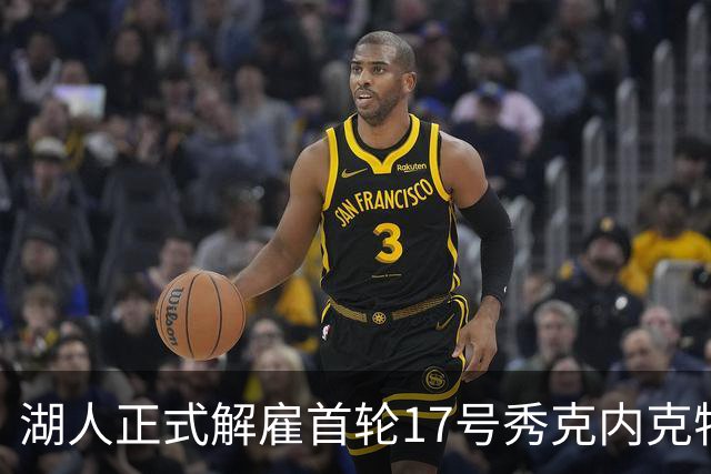 湖人正式解雇首轮17号秀克内克特，前景堪忧
