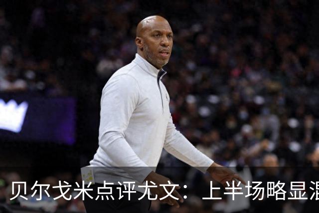 贝尔戈米点评尤文：上半场略显混乱，下半场提升了机会创造